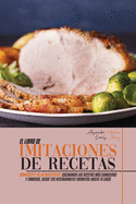 El Libro de Imitaciones de Recetas: Convirtete en Un Masterchef Cocinando las Recetas ms Conocidas y Famosas, desde Tus Restaurantes Favoritos hasta Tu Casa (Copycat Recipes, Spanish Version)