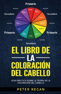 El Libro de la Coloraci?n del Cabello: Gu?a Prctica Sobre La Teor?a De La Coloraci?n Del Cabello - Regan, Peter