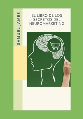 El Libro de los Secretos del Neuromarketing - James, Samuel