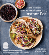 El Libro Esencial de Recetas Mexicanas Para Instant Pot / The Essential Mexican Instant Pot Cookbook: Sabores Autnticos Y Recetas Contemporneas Para Tu Olla a Presin