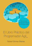 El Libro Prctico del Programador ?gil: Un Enfoque Integral Y Prctico Para El Desarrollo de Software Mediante Las Mejores Prcticas de C?digo Limpio, Refactoring, Testing, Principios de Diseo Y Gesti?n de la Configuraci?n.