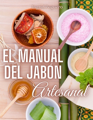 El Manual del Jab?n Artesanal: Aprende ha Hacer tus Propios Jabones Naturales desde tu Casa - Peguero, Ingrid