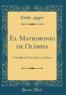 El Matrimonio de Olimpia: Comedia En Tres Actos Y En Prosa (Classic Reprint)