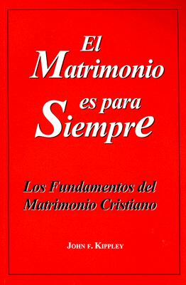 El Matrimonio Es Para Siempre: Los Fundamentos del Matrimonio Cristiano - Kippley, John F