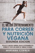 El Mejor Entrenamiento Para Correr y Nutricion Vegana Segunda Edicion: Realice Su Mejor Corrida Con 60 Entrenamientos Geniales y Un Plan Diario de Comidas Veganas