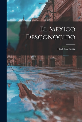 El Mexico Desconocido - Lumholtz, Carl