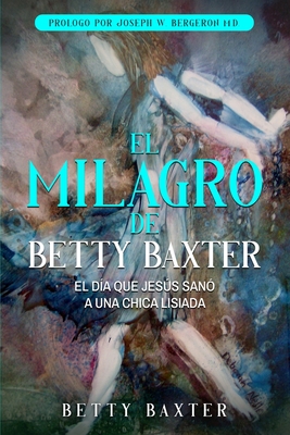 El Milagro de Betty Baxter: El da que Jess san a una chica lisiada - Baxter, Betty