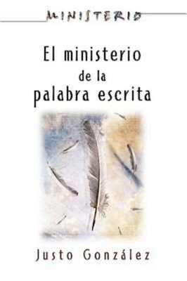 El Ministerio de La Palabra Escrita - Ministerio Series Aeth: The Ministry of the Written Word - Association for Hispanic Theological Education, and Gonzalez, Justo L