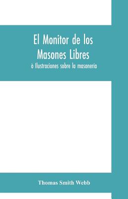 El monitor de los masones libres:  Ilustraciones sobre la masonera - Smith Webb, Thomas