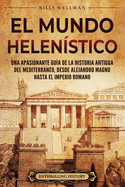 El Mundo Helenstico: Una Apasionante Gua de la Historia Antigua del Mediterrneo, desde Alejandro Magno hasta el Imperio Romano