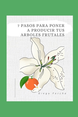 El Negocio de los rboles Frutales: Cmo Maximizar la Produccin y Rentabilidad en 7 Pasos: Convierte tu Huerto en un Negocio Exitoso con Estos Siete Pasos Clave - Fercho, Diego