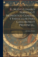 El Nuevo Lunario Perpetuo Y Pron?stico General Y Particular Para Cada Reino Y Provincia...