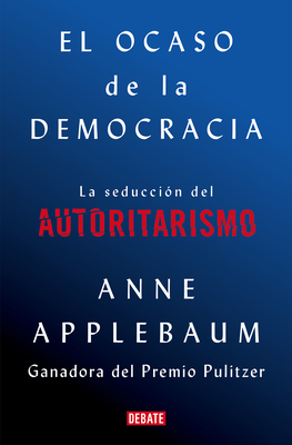 El Ocaso de la Democrcia: La Seducci?n del Autoritarismo / Twilight of Democrac Y: The Seductive Lure of Authoritarianism - Applebaum, Anne
