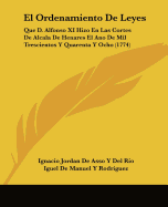 El Ordenamiento de Leyes: Que D. Alfonso XI Hizo En Las Cortes de Alcala de Henares El Ano de Mil Trescientos y Quarenta y Ocho (1774) - Rio, Ignacio Jordan De Asso y Del, and Rodriguez, Iguel De Manuel y