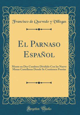 El Parnaso Espaol: Monte En DOS Cumbres Dividido Con Las Nueve Musas Castellanas Donde Se Contienen Poesas (Classic Reprint) - Villegas, Francisco De Quevedo y