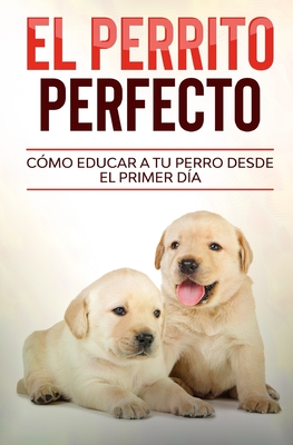 El Perrito Perfecto: C?mo Educar a Tu Perro Desde el Primer D?a - Davis, Gregory