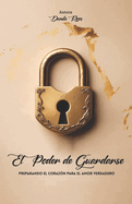 El Poder de Guardarse: Preparando El Coraz?n Para El Amor Verdadero