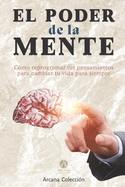 El Poder de la mente: C?mo reprogramar tus pensamientos para cambiar tu vida para siempre