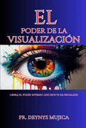 El Poder de la Visualizaci?n: Libera el poder interno que Dios te ha regalado