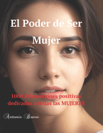 El Poder de Ser Mujer: Celebra tu Fuerza, Abraza tu Belleza: Mil Razones para Amar Quien Eres