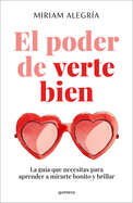 El Poder de Verte Bien. La Gua Que Necesitas Para Aprender a Mirarte Bonito Y Brillar / The Power of Loving Yourself