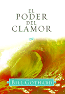 El Poder Del Clamor (Cuando La Oracion Se Vuelve Poderosa) - Bill Gothard