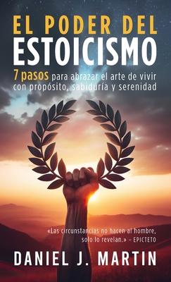 El poder del estoicismo: 7 pasos para abrazar el arte de vivir con prop?sito, sabidur?a y serenidad - Martin, Daniel J
