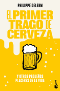 El Primer Trago de Cerveza: Y Otros Pequeos Placeres de la Vida / The Small Pleasures of Life