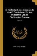 El Protestantismo Comparado Con El Catolicismo En Sus Relaciones Con La Civilizacion Europea; Volume 2