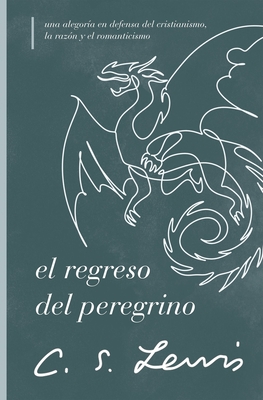 El Regreso del Peregrino: Una Alegor?a En Defensa del Cristianismo, La Raz?n Y El Romanticismo - Lewis, C S