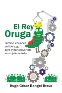 El Rey Oruga: Catorce Lecciones de Liderazgo Para Evitar Convertirte En Un Jefe Nefasto