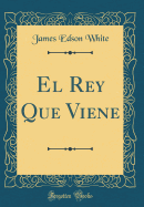 El Rey Que Viene (Classic Reprint)