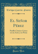 El Seor Prez: Pasillo Cmico-Lrico En Un Acto Y En Prosa (Classic Reprint)