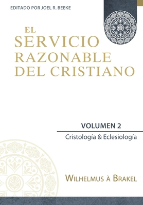 El Servicio Razonable del Cristiano - Vol. 2: Cristologia & Eclesiologia - Beeke, Joel R (Contributions by), and Vargas, Yarom (Translated by), and ? Brakel, Wilhelmus