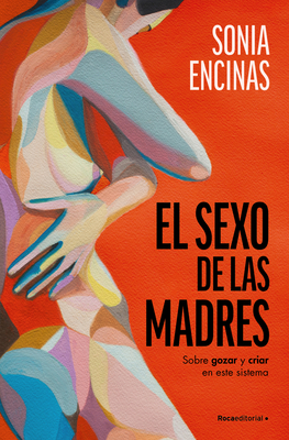 El Sexo de Las Madres. Sobre Gozar Y Criar En Este Sistema / Mothers and Sex - Encinas, Sonia