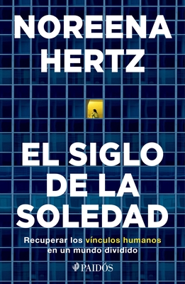 El Siglo de la Soledad: Recuperar Los V?nculos Humanos En Un Mundo Dividido - Hertz, Noreena