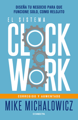 El Sistema Clockwork: Disea Tu Negocio Para Que Funcione Solo, Como Relojito / Clockwork - Michalowicz, Mike