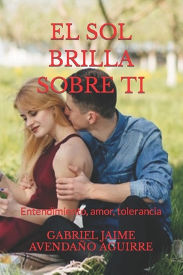 El Sol Brilla Sobre T?: Entendimiento, amor, tolerancia. - Avendao Aguirre, Gabriel Jaime