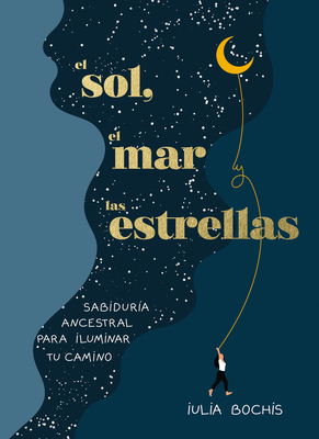 El Sol, El Mar Y Las Estrellas. Sabidur?a Ancestral Para Iluminar Tu Camino / Th E Sun, the Sea, and the Stars: Ancient Wisdom as a Healing Journey - Bochis, Iulia, and Canales Medina, Ver?nica (Translated by)