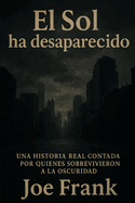 El Sol ha desaparecido: Una Historia Real Contada Por Quienes Sobrevivieron a la Oscuridad