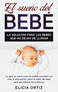 El sueDo del beb: La solucin para los bebs que no dejan de llorar: La gua sin estUes para los padres cansados con toda la informacin sobre el sueo del beb para que duerma sin problemas