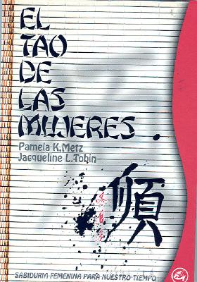 El Tao de Las Mujeres: Sabiduria Femenina Para Nuestro Tiempo - Metz, Pamela K, and Tobin, Jacqueline L