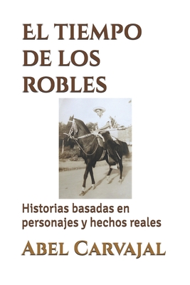 El Tiempo de Los Robles: Historias Basadas En Personajes y Hechos Reales - Carvajal, Abel