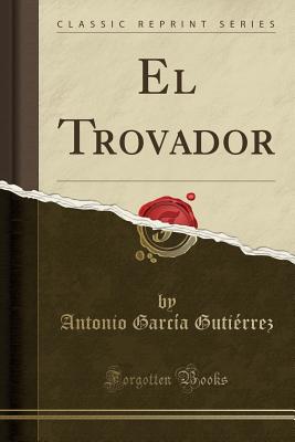 El Trovador (Classic Reprint) - Gutierrez, Antonio Garcia