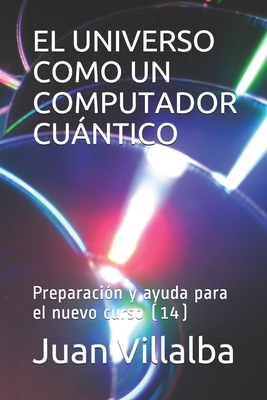 El Universo Como Un Computador Cuntico: Preparaci?n y ayuda para el nuevo curso (14) - Villalba, Juan