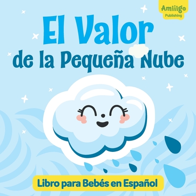 El Valor de la Pequea Nube Libro para Beb?s en Espaol: Descubre una historia inspiradora sobre la valent?a y la aceptaci?n de uno mismo! Spanish books for kids 1-3 - Publishing, Amiiigo