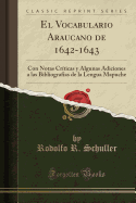 El Vocabulario Araucano de 1642-1643: Con Notas Crticas Y Algunas Adiciones a Las Bibliografas de la Lengua Mapuche (Classic Reprint)