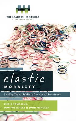 Elastic Morality: Leading Young Adults in Our Age of Acceptance - Tompkins, Chris, and Posterski, Don, and McAuley, John