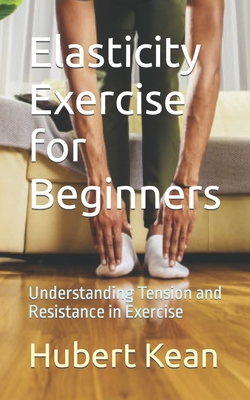 Elasticity Exercise for Beginners: Understanding Tension and Resistance in Exercise - Kean, Hubert