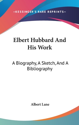 Elbert Hubbard And His Work: A Biography, A Sketch, And A Bibliography - Lane, Albert